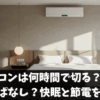 エアコンは何時間で切る？夜はつけっぱなし？快眠と節電を両立！
