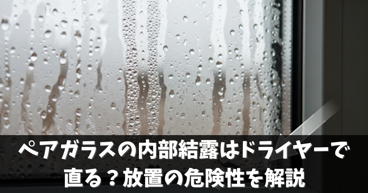 ペアガラスの内部結露はドライヤーで直る？放置の危険性を解説