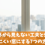 窓の外から見えない工夫と外から見えにくい窓にする7つの方法！