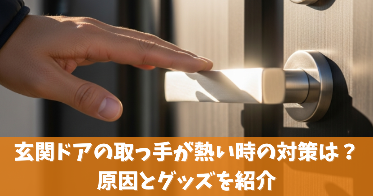 玄関ドアの取っ手が熱い時の対策はコレ！取っ手が熱いのを放置した時の注意点