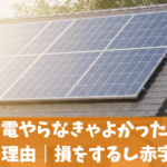 太陽光発電やらなきゃよかったと言われる7つの理由｜損をする・赤字の真相
