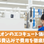 エディオンのエコキュート価格は？工事費込みで費用を徹底解説